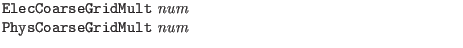 $\textstyle \parbox{4in}{{\tt ElecCoarseGridMult} {\it num}\\
{\tt PhysCoarseGridMult} {\it num}}$