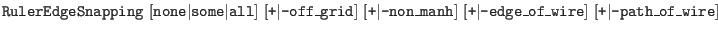 $\textstyle \parbox{6.5in}{{\tt RulerEdgeSnapping}
[{\tt none}$\vert${\tt some}...
...]
[{\tt +}$\vert${\tt -edge\_of\_wire}] [{\tt +}$\vert${\tt -path\_of\_wire}]}$