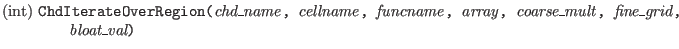 $\textstyle \parbox{6in}{(int) \tt ChdIterateOverRegion({\it chd\_name\/},
{\it...
...\it coarse\_mult\/},
{\it fine\_grid\/},\\
\hspace*{1.5cm}{\it bloat\_val})}$