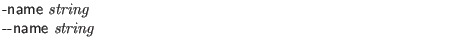 $\textstyle \parbox{4in}{
{\sf -name} {\it string}\\
{\sf \symbol{45}\symbol{45}name} {\it string}}$